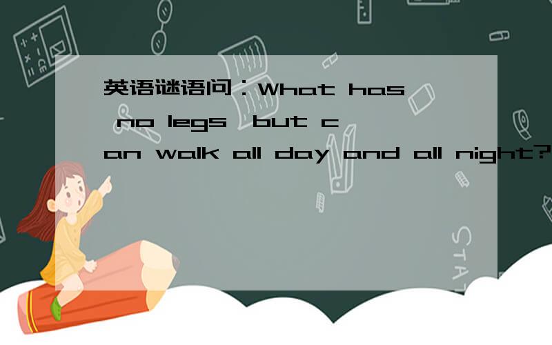 英语谜语问：What has no legs,but can walk all day and all night?