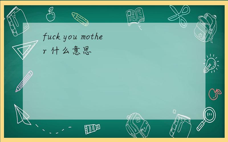 fuck you mother 什么意思