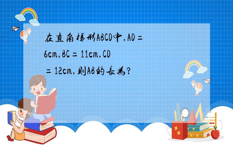 在直角梯形ABCD中,AD=6cm,BC=11cm,CD=12cm,则AB的长为?