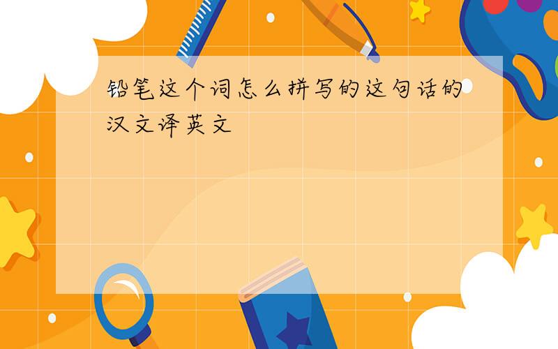 铅笔这个词怎么拼写的这句话的汉文译英文