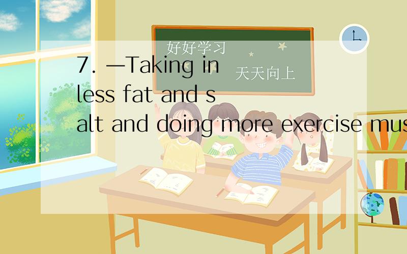7. —Taking in less fat and salt and doing more exercise must be a reliable method of keeping fit, _____?  —Of course. Why not try it?A. mustn’t theyB. mustn’t itC. aren’t theyD. isn’t it不是两个动作吗?用they6. —European