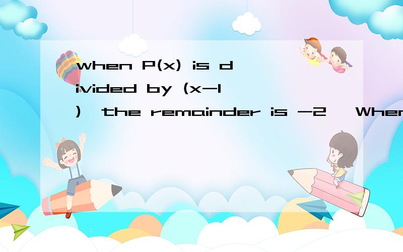 when P(x) is divided by (x-1),the remainder is -2 ,When P(x) is divided by(x+1),the remainder is -8.Determine remainder when P(x) is divided by x²-1.