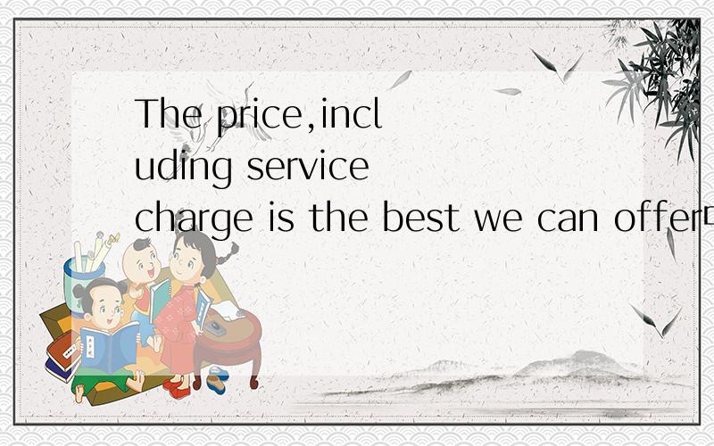 The price,including service charge is the best we can offer中间的逗号可否去掉呢 为什么