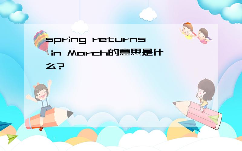 spring returns in March的意思是什么?