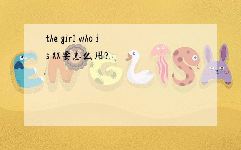 the girl who is XX要怎么用?
