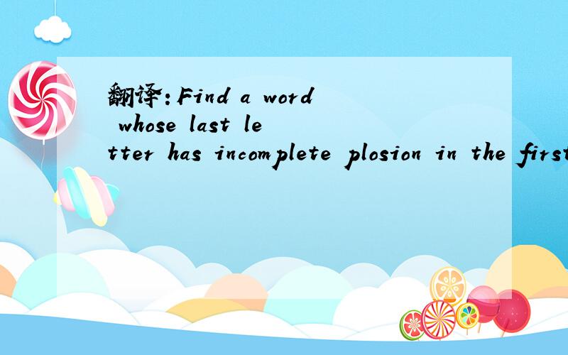 翻译：Find a word whose last letter has incomplete plosion in the first paragraph
