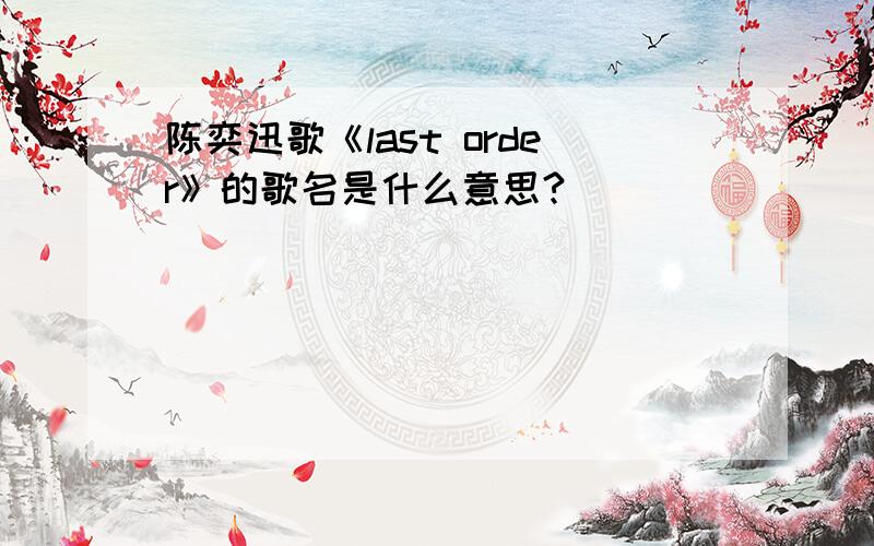 陈奕迅歌《last order》的歌名是什么意思?