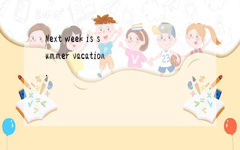 Next week is summer vacation.