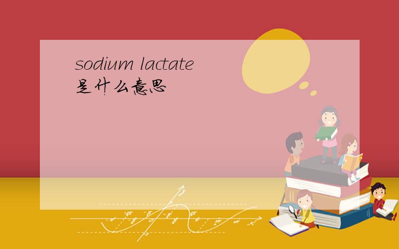 sodium lactate是什么意思