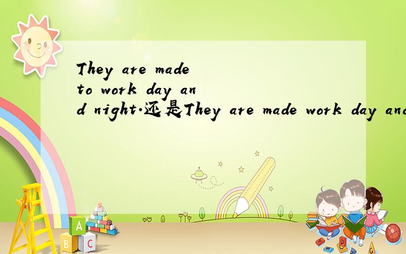 They are made to work day and night.还是They are made work day and night.
