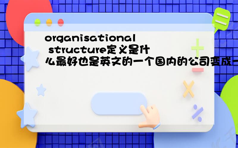 organisational structure定义是什么最好也是英文的一个国内的公司变成一个跨国公司,组织结构发生怎样的变化