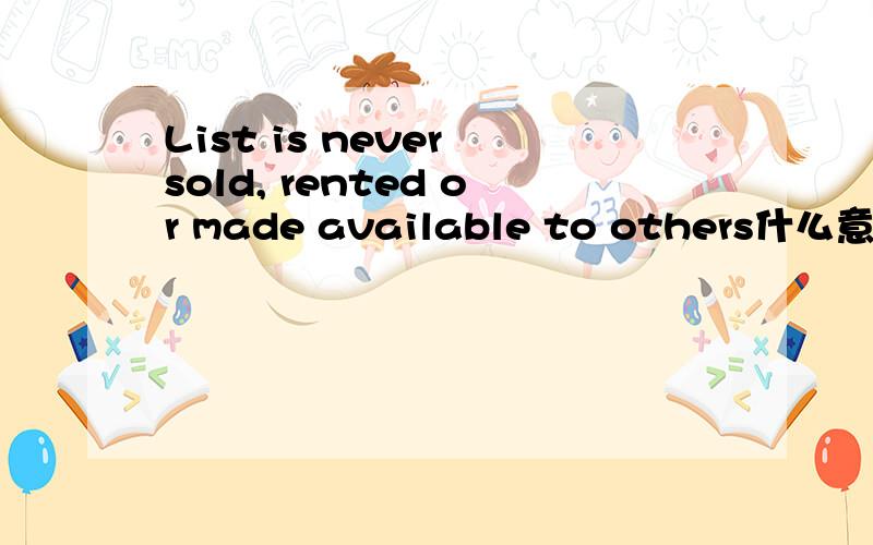 List is never sold, rented or made available to others什么意思