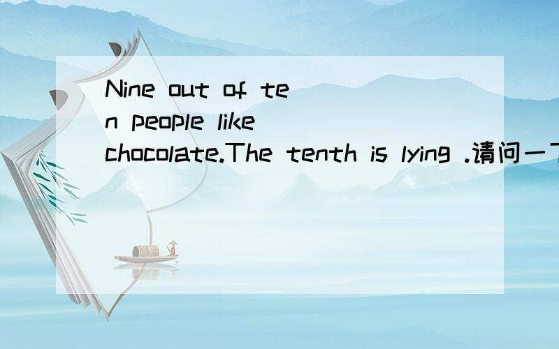 Nine out of ten people like chocolate.The tenth is lying .请问一下中文意思.