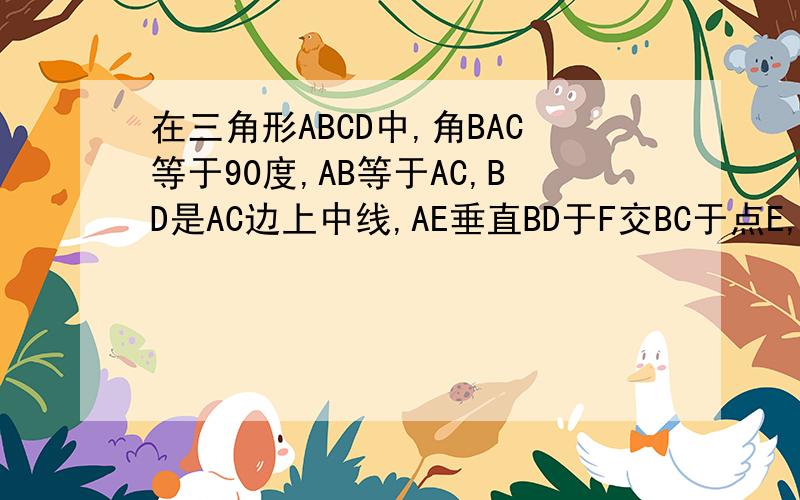 在三角形ABCD中,角BAC等于90度,AB等于AC,BD是AC边上中线,AE垂直BD于F交BC于点E,求证角ADB等于角CDE得做辅助线