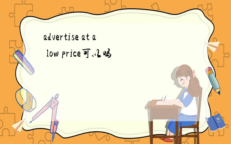 advertise at a low price可以吗