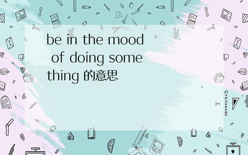 be in the mood of doing something 的意思