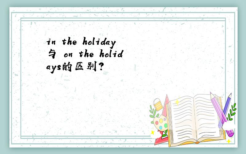 in the holiday与 on the holidays的区别?