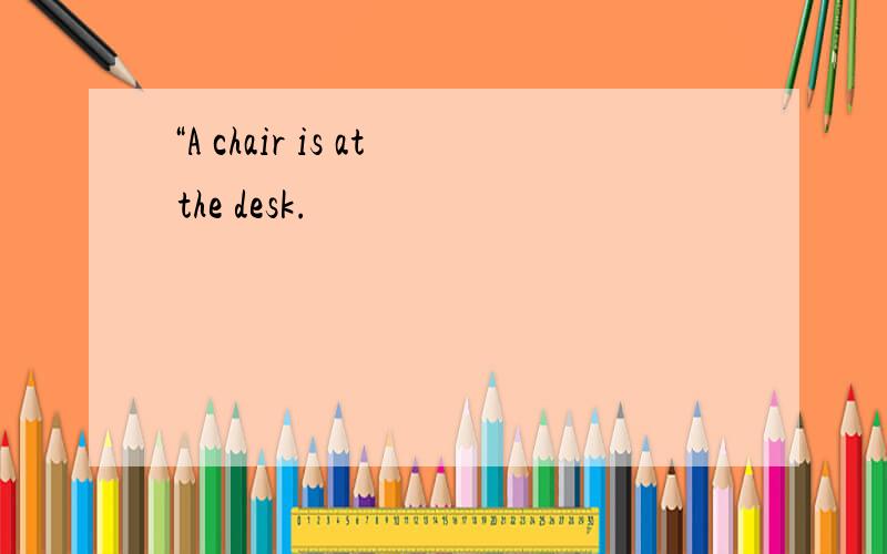 “A chair is at the desk.