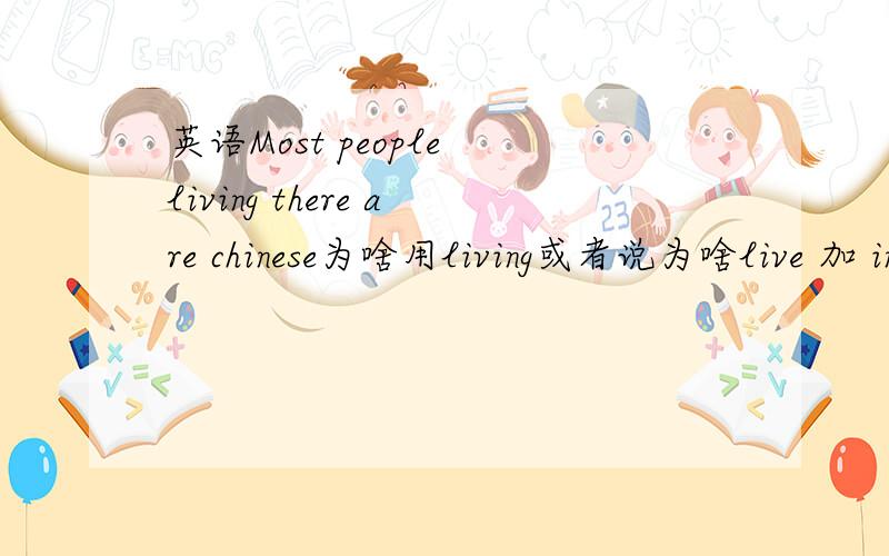 英语Most people living there are chinese为啥用living或者说为啥live 加 ing