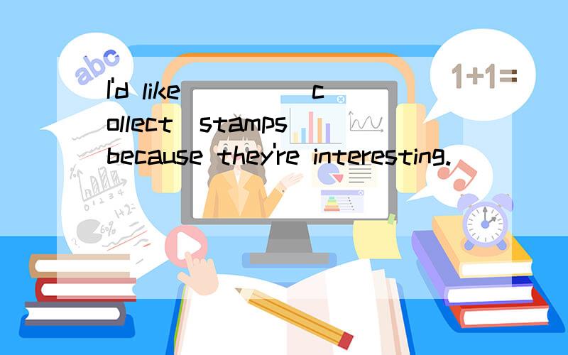 I'd like____(collect)stamps because they're interesting.