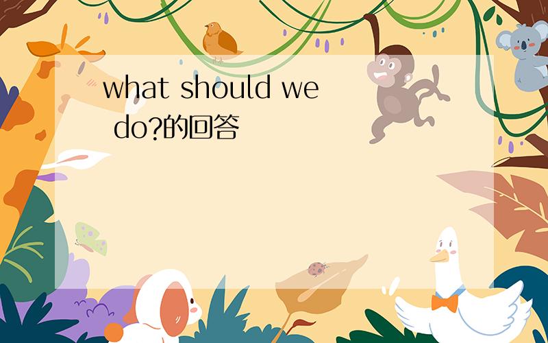 what should we do?的回答