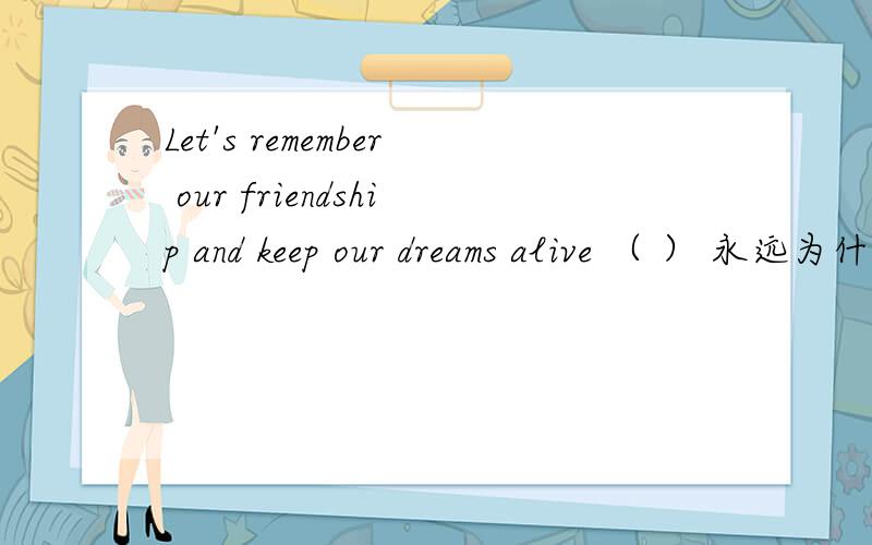 Let's remember our friendship and keep our dreams alive （ ） 永远为什么添 for ever 而不添 forever?
