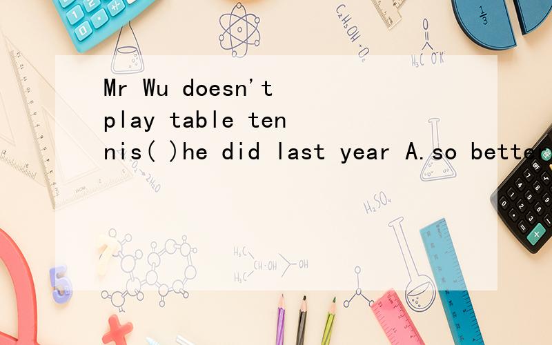 Mr Wu doesn't play table tennis( )he did last year A.so better as B.so wonderful as C.as good as D.as well as 这道题我是这样想的,so better as 不可能对把,里面没有用原级 so wonderful as 好像副词修饰形容词,wonderful 是形