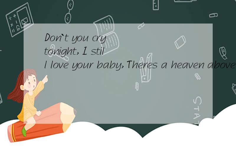 Don`t you cry tonight,I still love your baby,Theres a heaven above you baby,so how much I loVe you