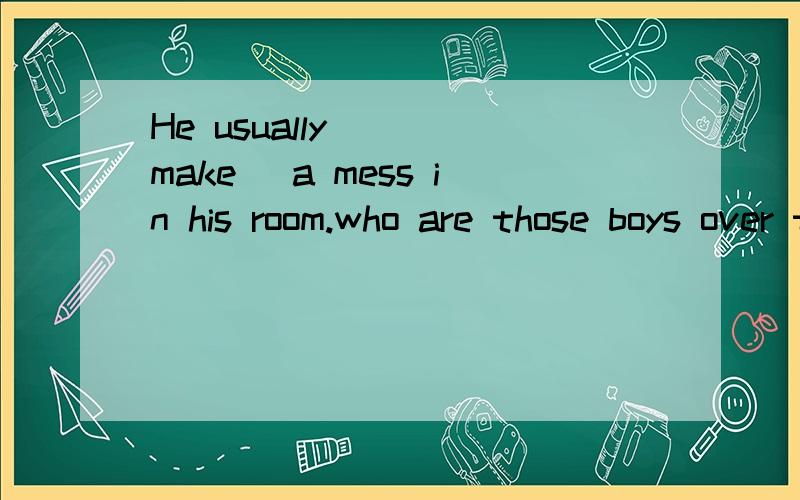He usually___（make) a mess in his room.who are those boys over there?tall___（ tehy）to keep offthe grass.