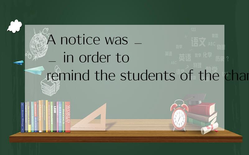 A notice was __ in order to remind the students of the changed lecture time.A.sent up B.given up C.set up D.put up 这个选什么 主要是翻译一下这个句子