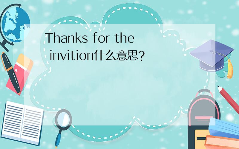 Thanks for the invition什么意思?