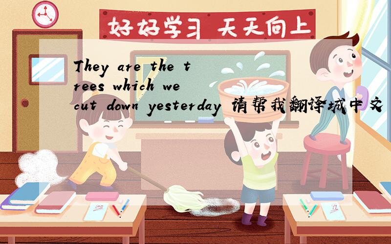 They are the trees which we cut down yesterday 请帮我翻译城中文