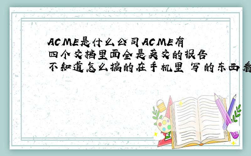 ACME是什么公司ACME有四个文档里面全是英文的报告 不知道怎么搞的在手机里 写的东西看不懂 大概是收入什么烂七八糟的