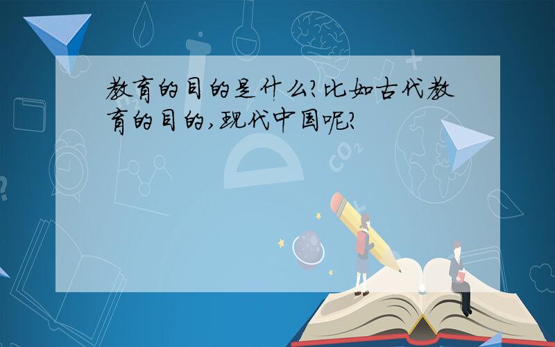 教育的目的是什么?比如古代教育的目的,现代中国呢?