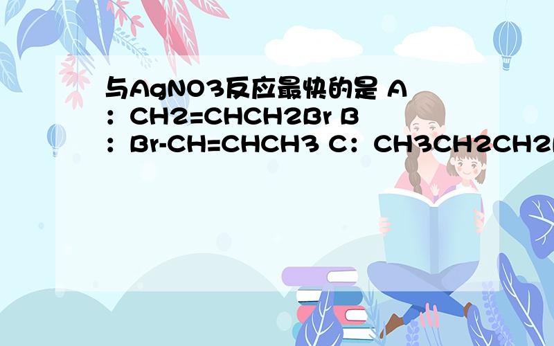 与AgNO3反应最快的是 A：CH2=CHCH2Br B：Br-CH=CHCH3 C：CH3CH2CH2Br D：CH2CHBrCH3 原因是什么?