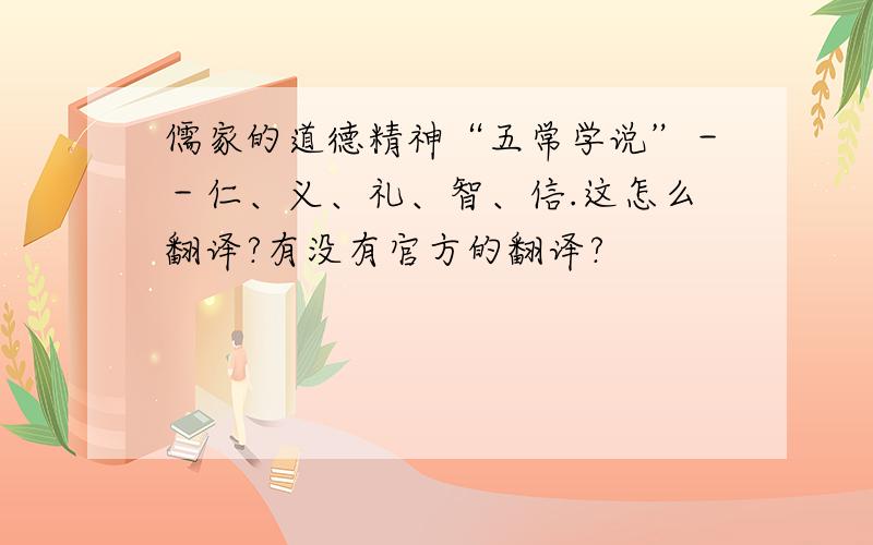 儒家的道德精神“五常学说”－－仁、义、礼、智、信.这怎么翻译?有没有官方的翻译?
