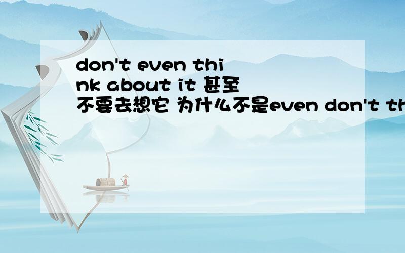 don't even think about it 甚至不要去想它 为什么不是even don't think about it