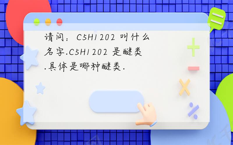 请问：C5H1202 叫什么名字.C5H1202 是醚类.具体是哪种醚类.