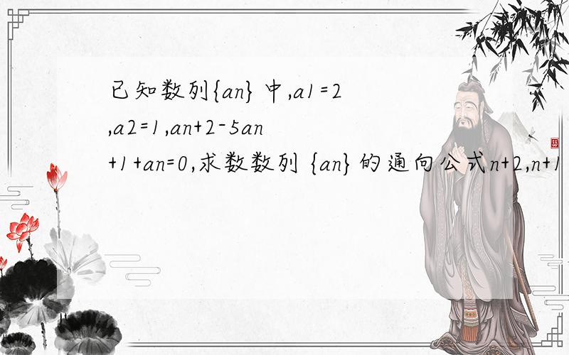已知数列{an}中,a1=2,a2=1,an+2-5an+1+an=0,求数数列 {an}的通向公式n+2,n+1 是a的下标