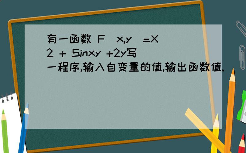 有一函数 F(x,y)=X^2 + Sinxy +2y写一程序,输入自变量的值,输出函数值.