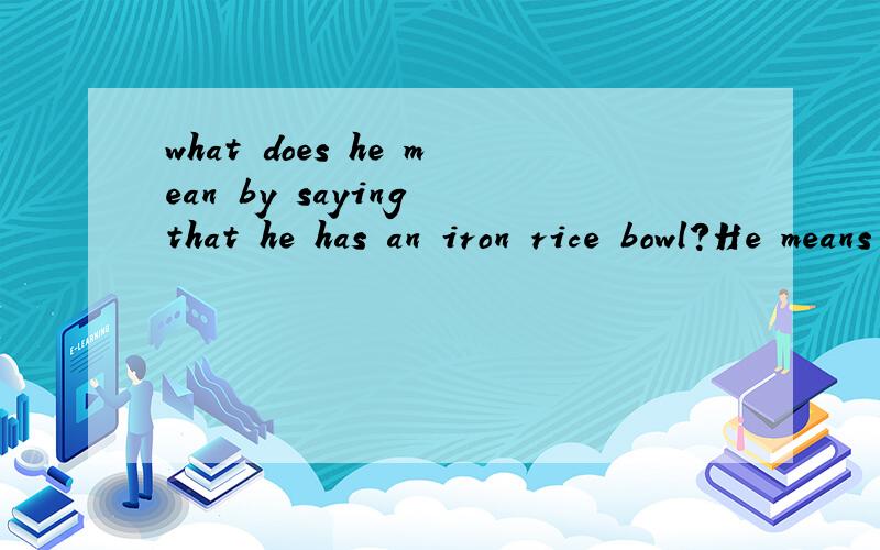 what does he mean by saying that he has an iron rice bowl?He means he has ___.Aan odd job B a secures job C a temporary job D a part -time job