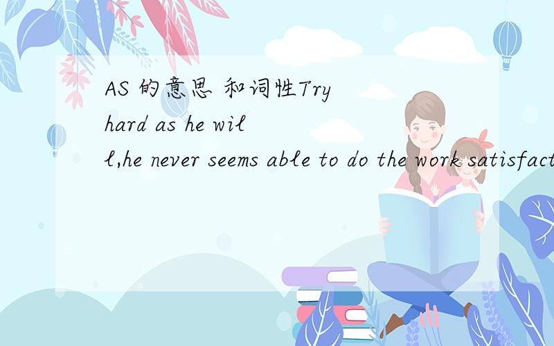 AS 的意思 和词性Try hard as he will,he never seems able to do the work satisfactorily.这里的AS 的意思和词性是什么,