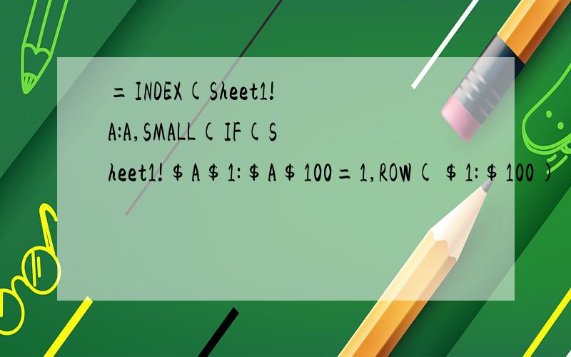 =INDEX(Sheet1!A:A,SMALL(IF(Sheet1!$A$1:$A$100=1,ROW($1:$100)),ROW(1:1)))&