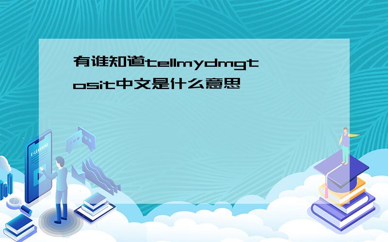 有谁知道tellmydmgtosit中文是什么意思