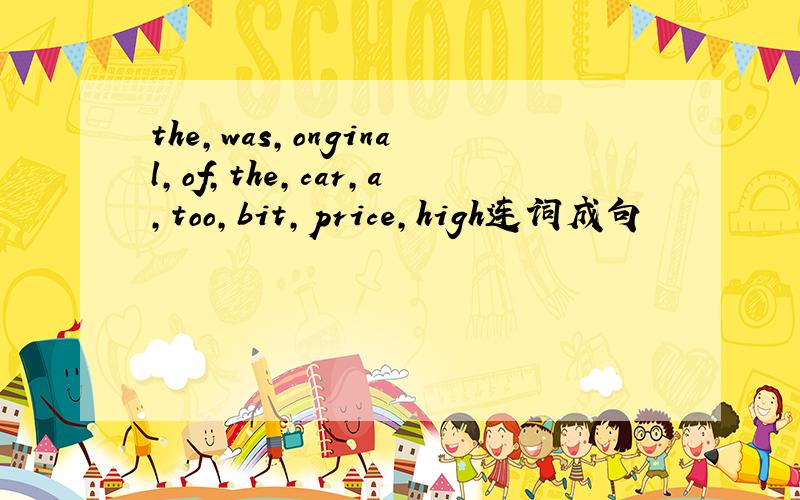 the,was,onginal,of,the,car,a,too,bit,price,high连词成句