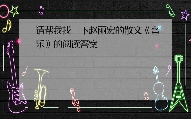 请帮我找一下赵丽宏的散文《音乐》的阅读答案