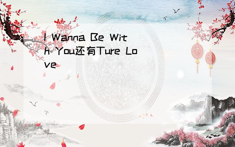 I Wanna Be With You还有Ture Love