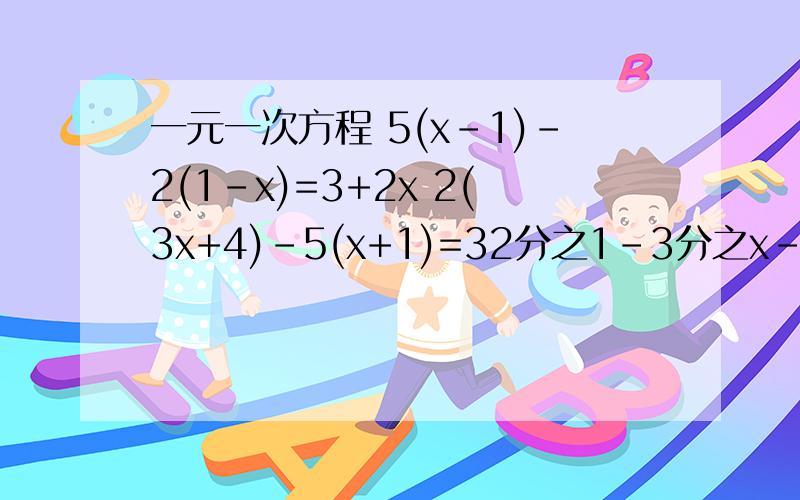 一元一次方程 5(x-1)-2(1-x)=3+2x 2(3x+4)-5(x+1)=32分之1-3分之x-3=12分之x-1=3分之1+xx-2分之x-1=2-3分之x+22分之y-3=-6分之5+3分之1-y就这些 最好要有移项过程