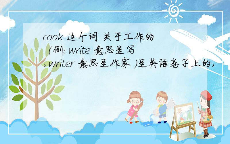 cook 这个词 关于工作的 （例：write 意思是写,writer 意思是作家 ）是英语卷子上的,