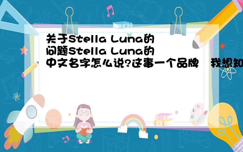 关于Stella Luna的问题Stella Luna的中文名字怎么说?这事一个品牌　我想知道它在中国的店里的名字怎么说　还有这牌子的鞋贵不贵?